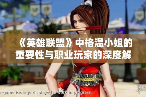 《英雄联盟》中格温小姐的重要性与职业玩家的深度解读