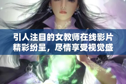 引人注目的女教师在线影片精彩纷呈，尽情享受视觉盛宴