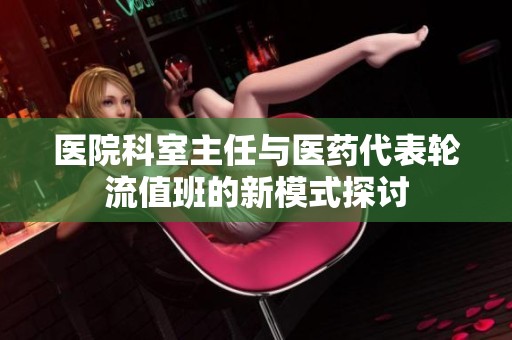 医院科室主任与医药代表轮流值班的新模式探讨