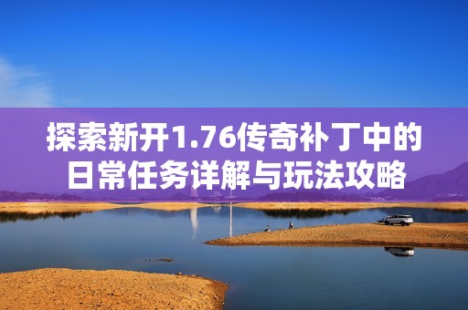 探索新开1.76传奇补丁中的日常任务详解与玩法攻略