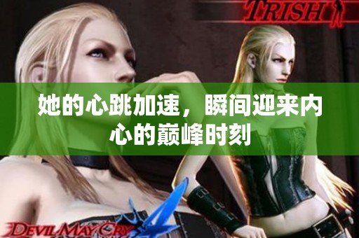 她的心跳加速，瞬间迎来内心的巅峰时刻