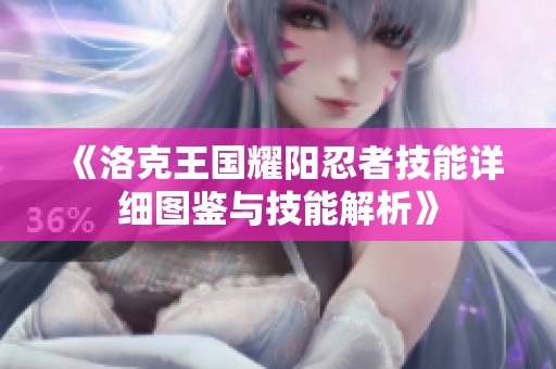 《洛克王国耀阳忍者技能详细图鉴与技能解析》