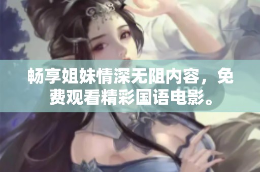畅享姐妹情深无阻内容，免费观看精彩国语电影。