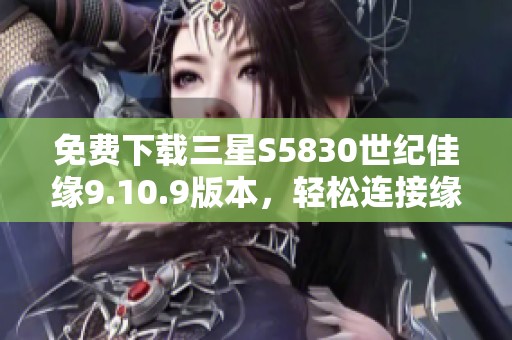 免费下载三星S5830世纪佳缘9.10.9版本，轻松连接缘分