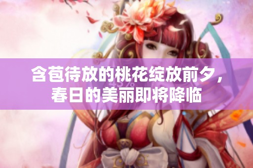 含苞待放的桃花绽放前夕，春日的美丽即将降临