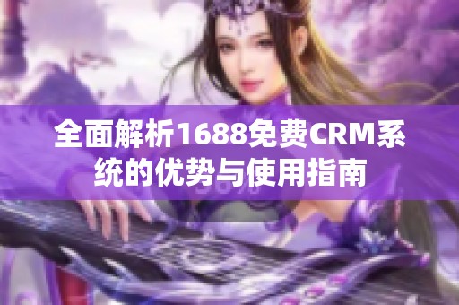 全面解析1688免费CRM系统的优势与使用指南