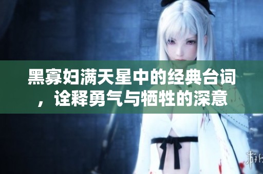 黑寡妇满天星中的经典台词，诠释勇气与牺牲的深意