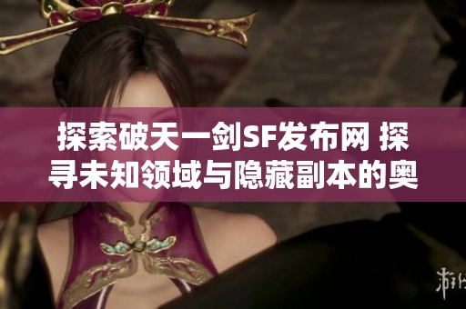 探索破天一剑SF发布网 探寻未知领域与隐藏副本的奥秘