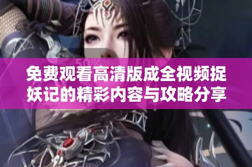 免费观看高清版成全视频捉妖记的精彩内容与攻略分享