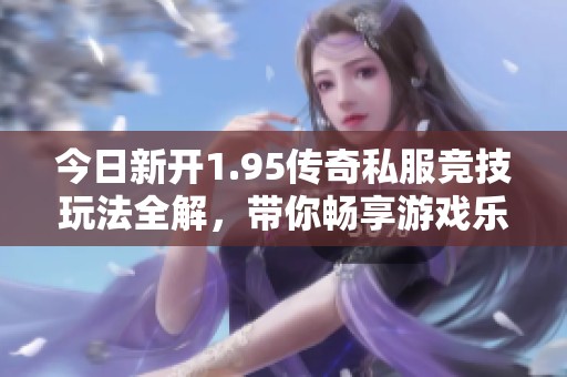 今日新开1.95传奇私服竞技玩法全解，带你畅享游戏乐趣