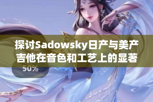探讨Sadowsky日产与美产吉他在音色和工艺上的显著差异