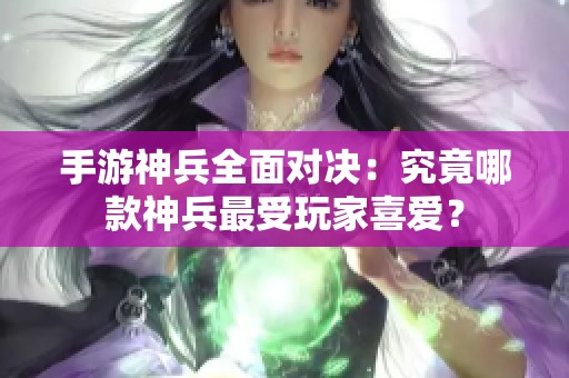 手游神兵全面对决：究竟哪款神兵最受玩家喜爱？