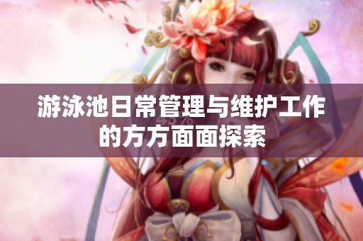 游泳池日常管理与维护工作的方方面面探索