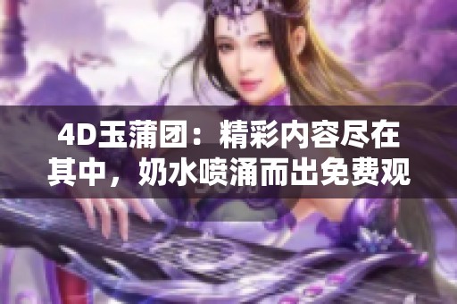 4D玉蒲团：精彩内容尽在其中，奶水喷涌而出免费观看