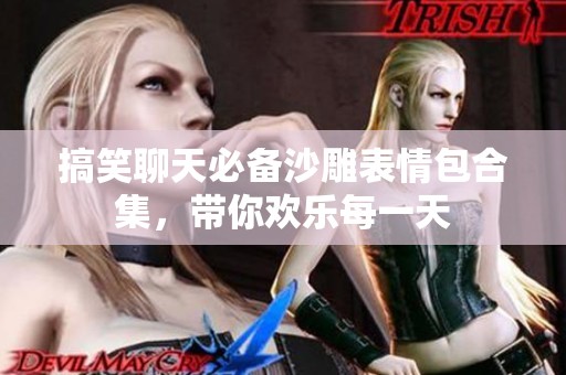 搞笑聊天必备沙雕表情包合集，带你欢乐每一天