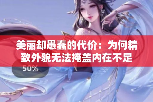 美丽却愚蠢的代价：为何精致外貌无法掩盖内在不足