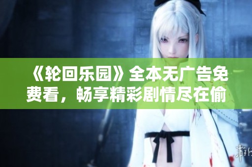 《轮回乐园》全本无广告免费看，畅享精彩剧情尽在偷香小说网