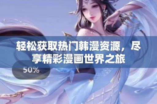 轻松获取热门韩漫资源，尽享精彩漫画世界之旅