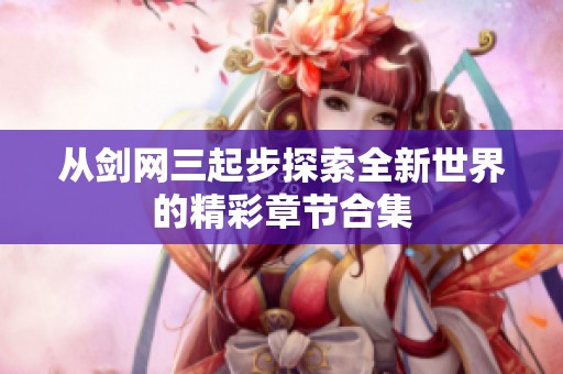 从剑网三起步探索全新世界的精彩章节合集