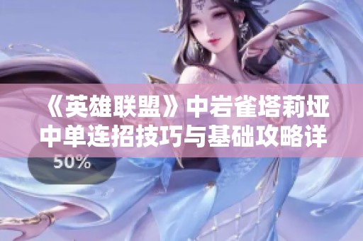 《英雄联盟》中岩雀塔莉垭中单连招技巧与基础攻略详解
