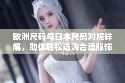 欧洲尺码与日本尺码对照详解，助你轻松选购合适服饰