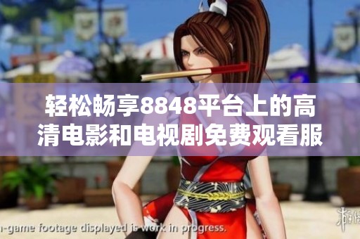 轻松畅享8848平台上的高清电影和电视剧免费观看服务