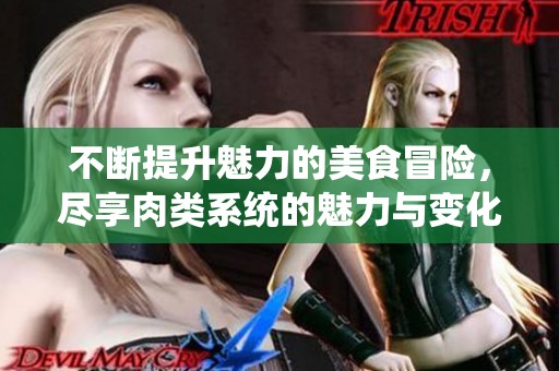 不断提升魅力的美食冒险，尽享肉类系统的魅力与变化