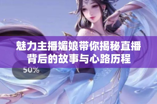 魅力主播媚娘带你揭秘直播背后的故事与心路历程