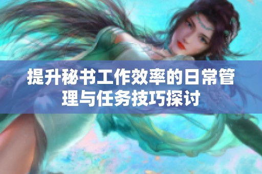 提升秘书工作效率的日常管理与任务技巧探讨