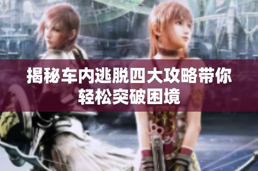 揭秘车内逃脱四大攻略带你轻松突破困境