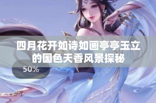四月花开如诗如画亭亭玉立的国色天香风景探秘