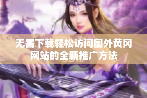 无需下载轻松访问国外黄冈网站的全新推广方法