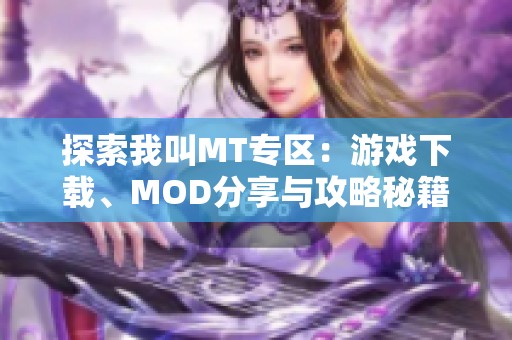 探索我叫MT专区：游戏下载、MOD分享与攻略秘籍汇总