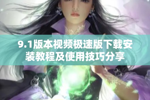 9.1版本视频极速版下载安装教程及使用技巧分享