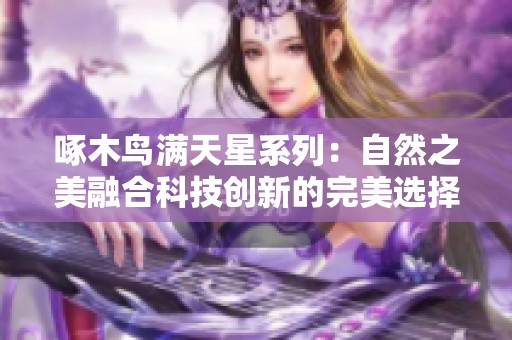 啄木鸟满天星系列：自然之美融合科技创新的完美选择