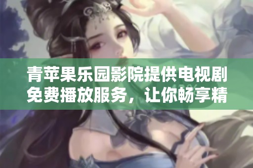 青苹果乐园影院提供电视剧免费播放服务，让你畅享精彩剧集