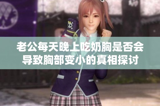 老公每天晚上吃奶胸是否会导致胸部变小的真相探讨