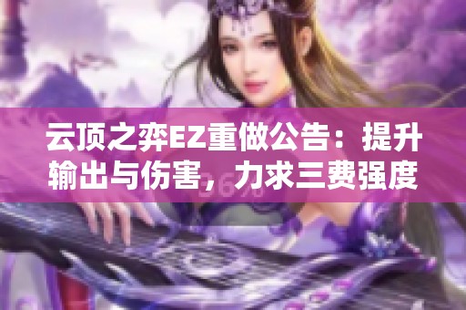 云顶之弈EZ重做公告：提升输出与伤害，力求三费强度