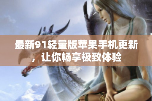 最新91轻量版苹果手机更新，让你畅享极致体验