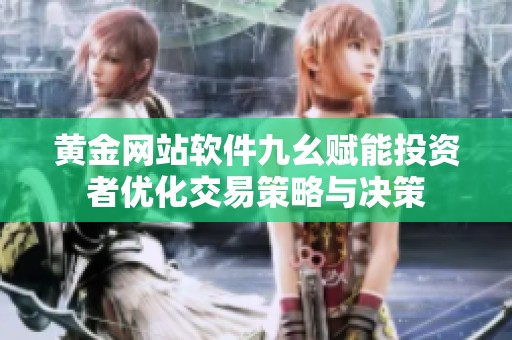 黄金网站软件九幺赋能投资者优化交易策略与决策