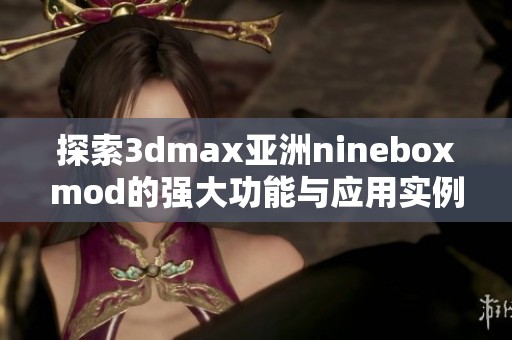 探索3dmax亚洲nineboxmod的强大功能与应用实例