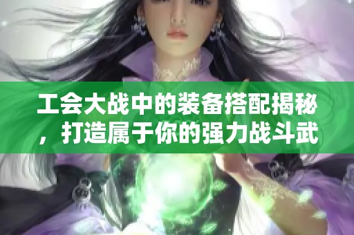 工会大战中的装备搭配揭秘，打造属于你的强力战斗武器