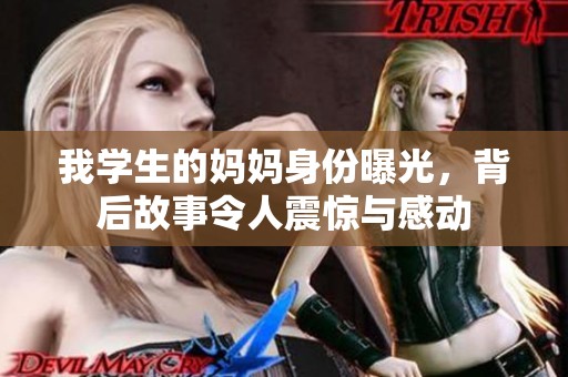 我学生的妈妈身份曝光，背后故事令人震惊与感动