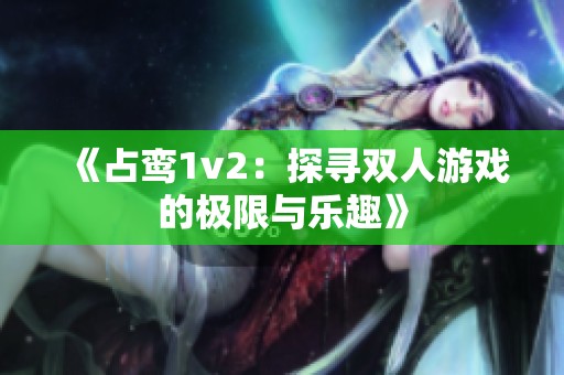 《占鸾1v2：探寻双人游戏的极限与乐趣》