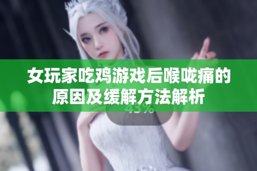 女玩家吃鸡游戏后喉咙痛的原因及缓解方法解析
