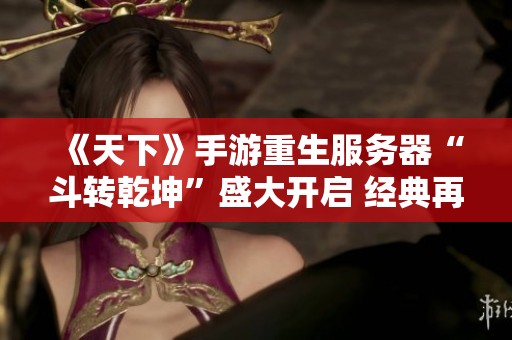 《天下》手游重生服务器“斗转乾坤”盛大开启 经典再现热血战场