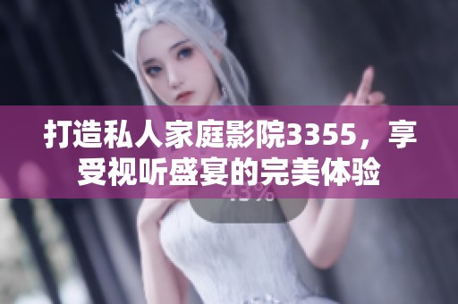 打造私人家庭影院3355，享受视听盛宴的完美体验