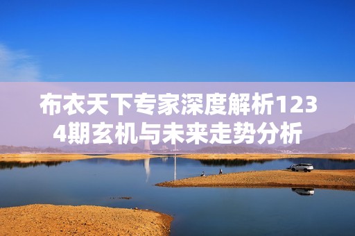 布衣天下专家深度解析1234期玄机与未来走势分析