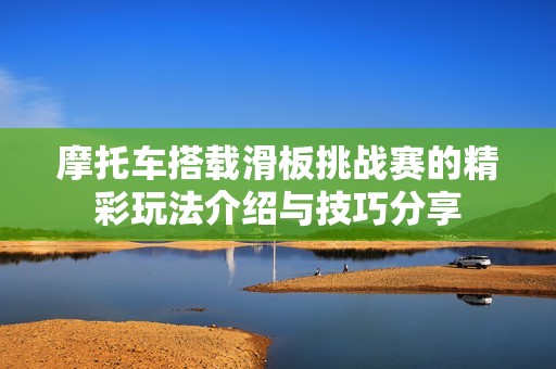 摩托车搭载滑板挑战赛的精彩玩法介绍与技巧分享