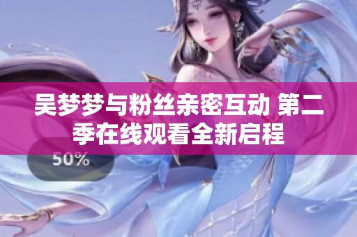 吴梦梦与粉丝亲密互动 第二季在线观看全新启程